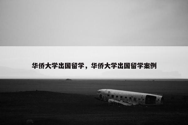 华侨大学出国留学，华侨大学出国留学案例