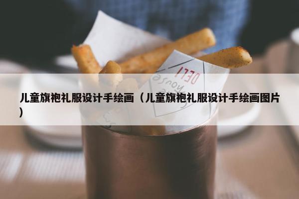 儿童旗袍礼服设计手绘画（儿童旗袍礼服设计手绘画图片）