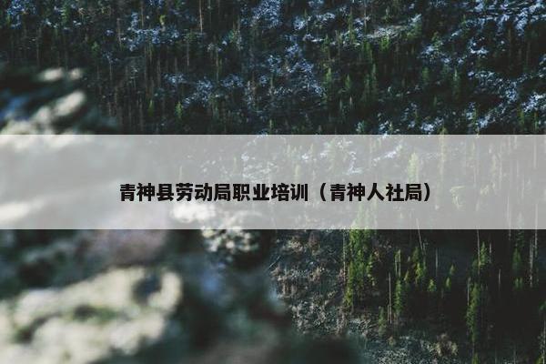 青神县劳动局职业培训（青神人社局）