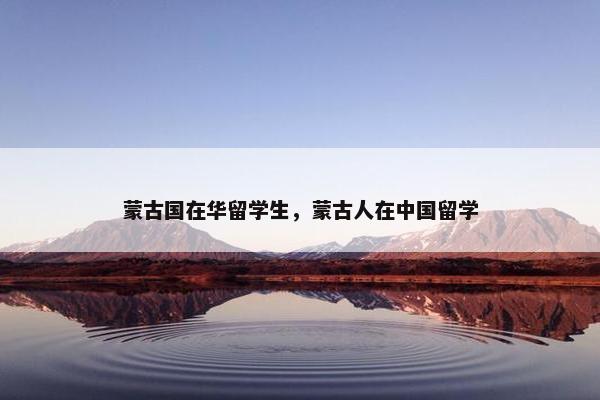 蒙古国在华留学生，蒙古人在中国留学