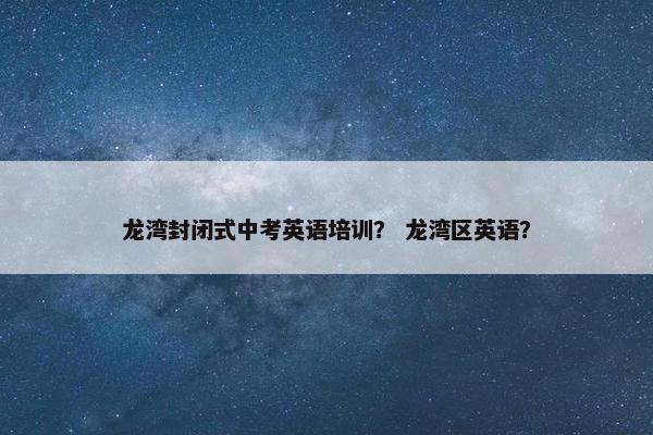 龙湾封闭式中考英语培训？ 龙湾区英语？