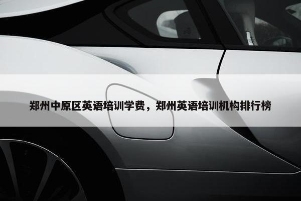 郑州中原区英语培训学费，郑州英语培训机构排行榜