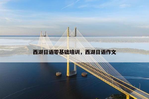 西湖日语零基础培训，西湖日语作文
