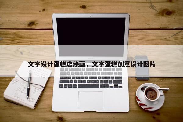 文字设计蛋糕店绘画，文字蛋糕创意设计图片