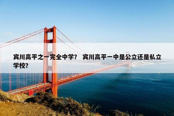 宾川高平之一完全中学？ 宾川高平一中是公立还是私立学校？