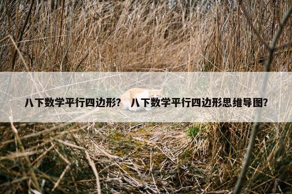 八下数学平行四边形？ 八下数学平行四边形思维导图？