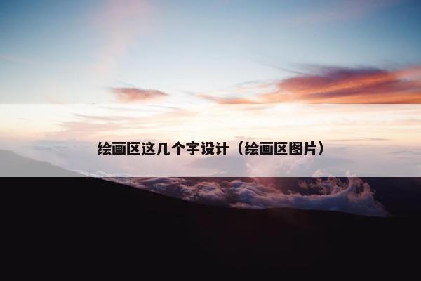 绘画区这几个字设计（绘画区图片）