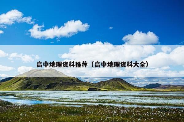 高中地理资料推荐（高中地理资料大全）