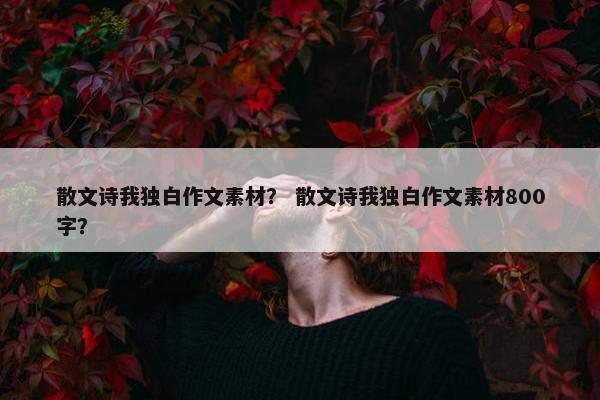 散文诗我独白作文素材？ 散文诗我独白作文素材800字？