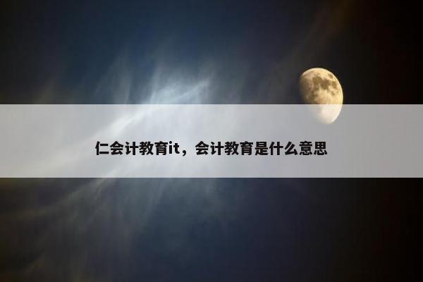 仁会计教育it，会计教育是什么意思