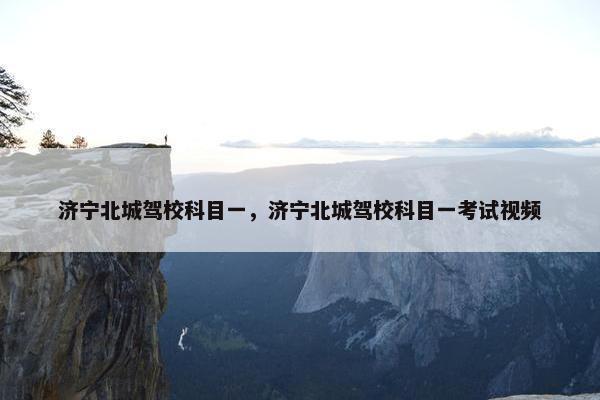 济宁北城驾校科目一，济宁北城驾校科目一考试视频