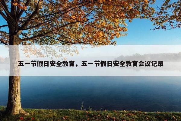 五一节假日安全教育，五一节假日安全教育会议记录