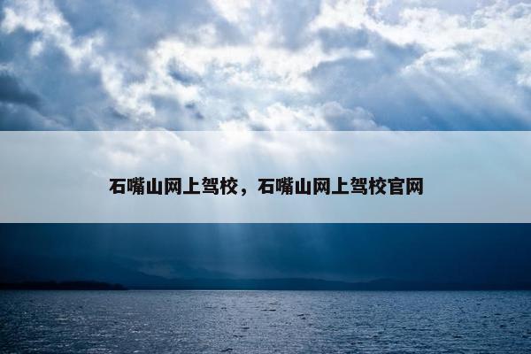 石嘴山网上驾校，石嘴山网上驾校官网