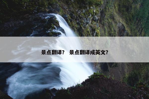 景点翻译？ 景点翻译成英文？