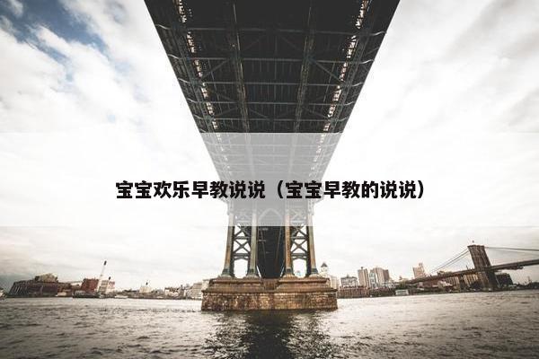 宝宝欢乐早教说说（宝宝早教的说说）