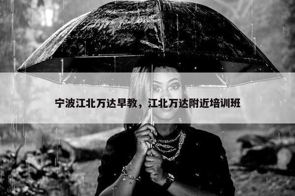 宁波江北万达早教，江北万达附近培训班