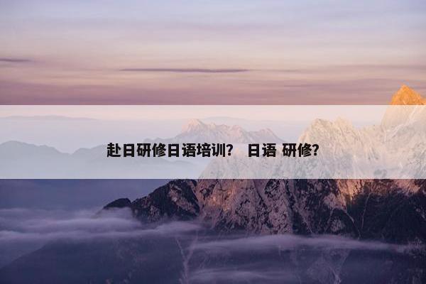 赴日研修日语培训？ 日语 研修？