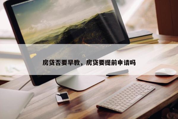 房贷否要早教，房贷要提前申请吗