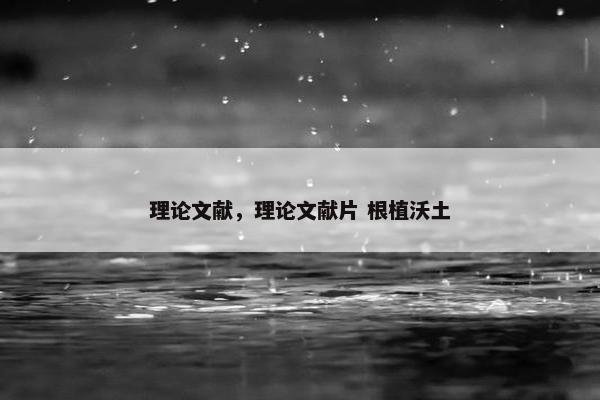 理论文献，理论文献片 根植沃土