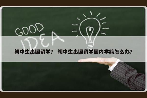 初中生出国留学？ 初中生出国留学国内学籍怎么办？