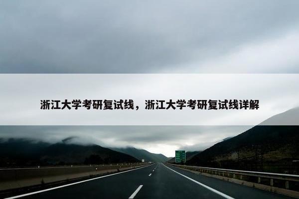 浙江大学考研复试线，浙江大学考研复试线详解