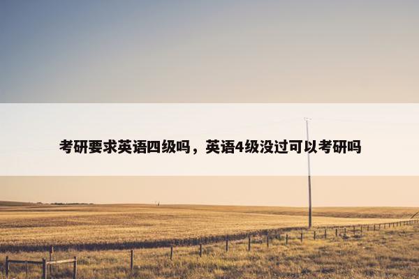 考研要求英语四级吗，英语4级没过可以考研吗