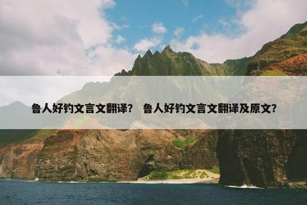 鲁人好钓文言文翻译？ 鲁人好钓文言文翻译及原文？