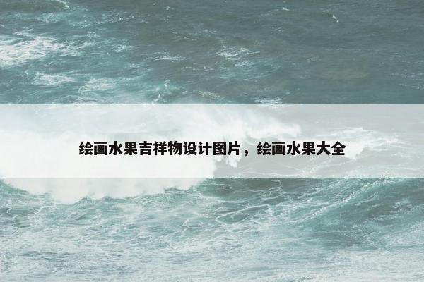 绘画水果吉祥物设计图片，绘画水果大全