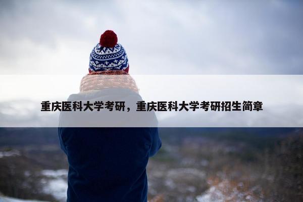 重庆医科大学考研，重庆医科大学考研招生简章
