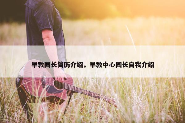 早教园长简历介绍，早教中心园长自我介绍