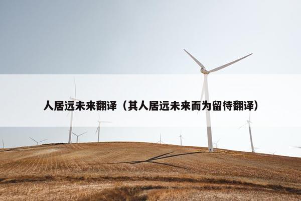 人居远未来翻译（其人居远未来而为留待翻译）