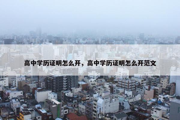 高中学历证明怎么开，高中学历证明怎么开范文