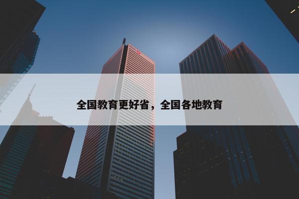 全国教育更好省，全国各地教育