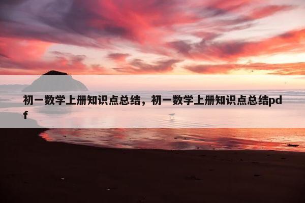初一数学上册知识点总结，初一数学上册知识点总结pdf