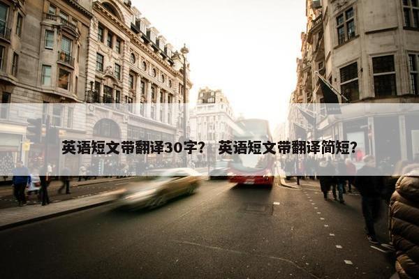英语短文带翻译30字？ 英语短文带翻译简短？