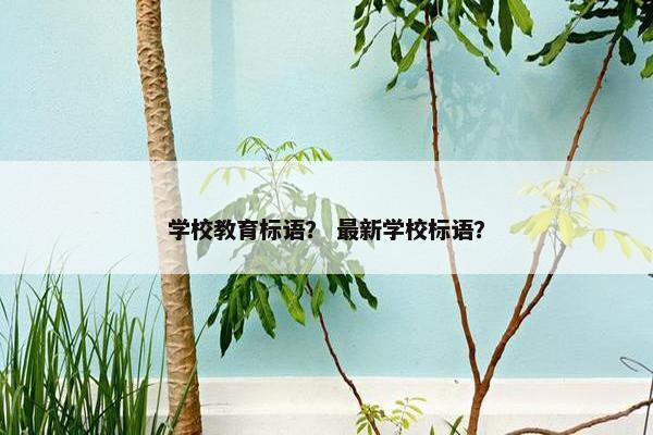 学校教育标语？ 最新学校标语？