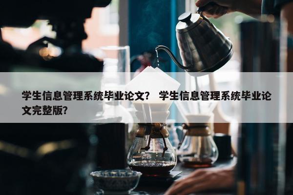 学生信息管理系统毕业论文？ 学生信息管理系统毕业论文完整版？