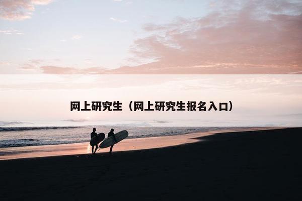 网上研究生（网上研究生报名入口）