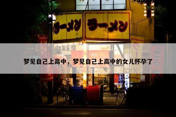 梦见自己上高中，梦见自己上高中的女儿怀孕了