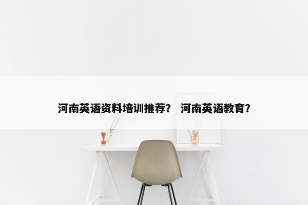 河南英语资料培训推荐？ 河南英语教育？