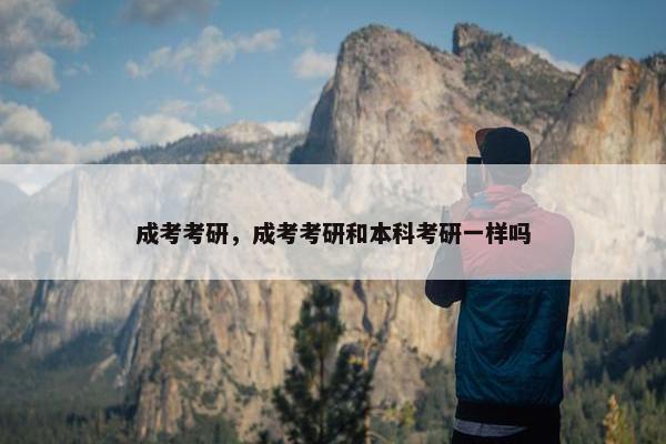 成考考研，成考考研和本科考研一样吗