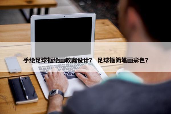 手绘足球框绘画教案设计？ 足球框简笔画彩色？
