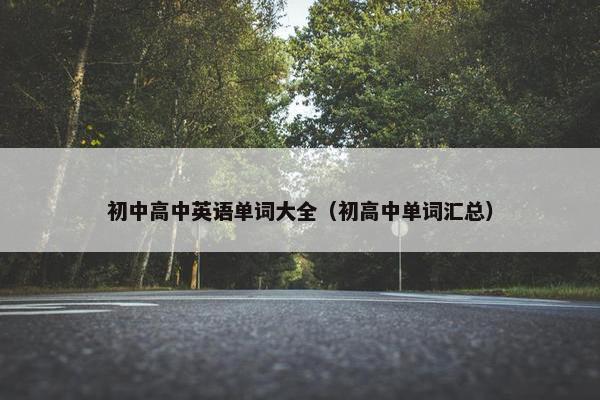 初中高中英语单词大全（初高中单词汇总）