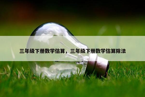 三年级下册数学估算，三年级下册数学估算除法