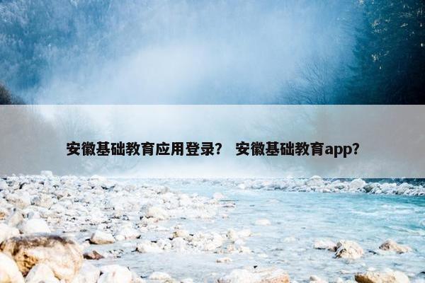 安徽基础教育应用登录？ 安徽基础教育app？