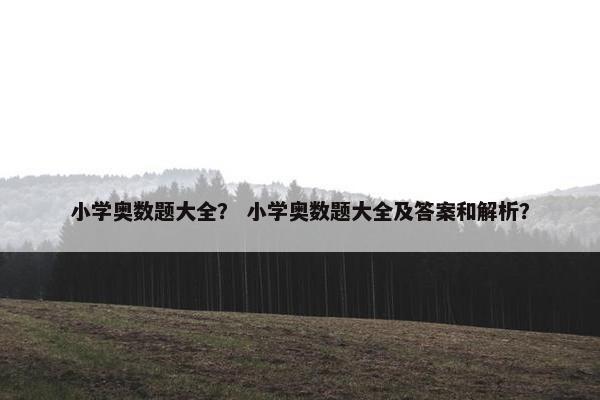 小学奥数题大全？ 小学奥数题大全及答案和解析？