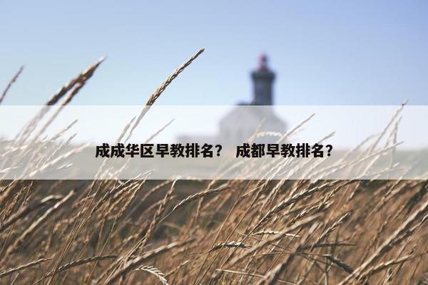 成成华区早教排名？ 成都早教排名？