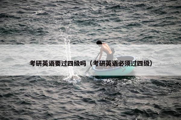 考研英语要过四级吗（考研英语必须过四级）