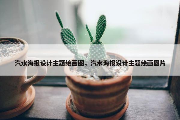 汽水海报设计主题绘画图，汽水海报设计主题绘画图片