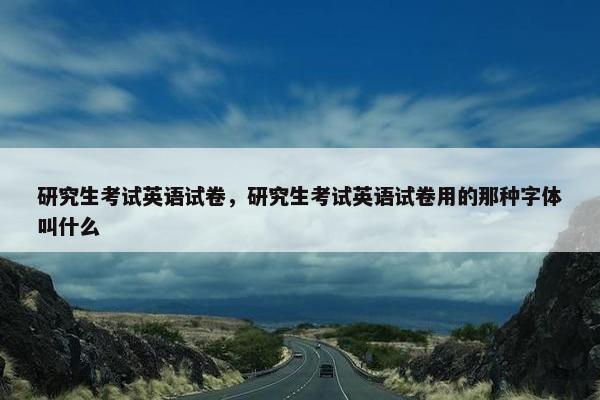 研究生考试英语试卷，研究生考试英语试卷用的那种字体叫什么